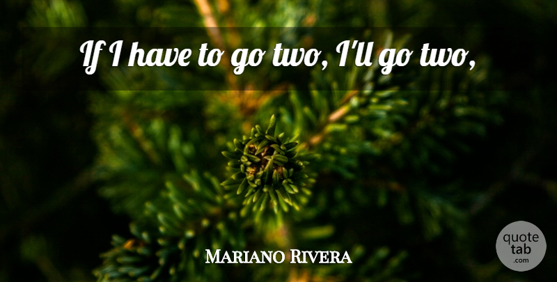 Mariano Rivera Quote About undefined: If I Have To Go...