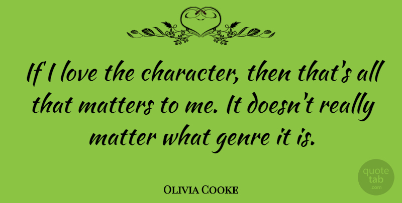 Olivia Cooke Quote About Genre, Love, Matter, Matters: If I Love The Character...
