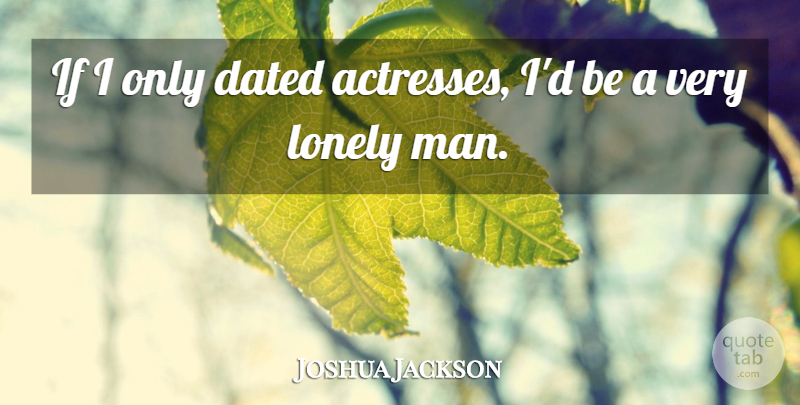 Joshua Jackson Quote About Lonely, Men, Actresses: If I Only Dated Actresses...