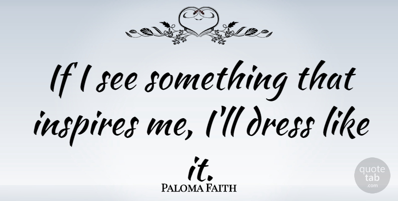 Paloma Faith Quote About Inspire, Dresses, Ifs: If I See Something That...