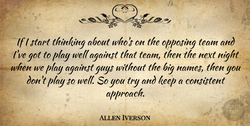 Allen Iverson Quote About Against, Consistent, Guys, Next, Night: If I Start Thinking About...