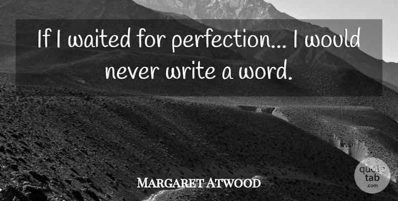 Margaret Atwood Quote About Writing, Perfect, Writers Block: If I Waited For Perfection...