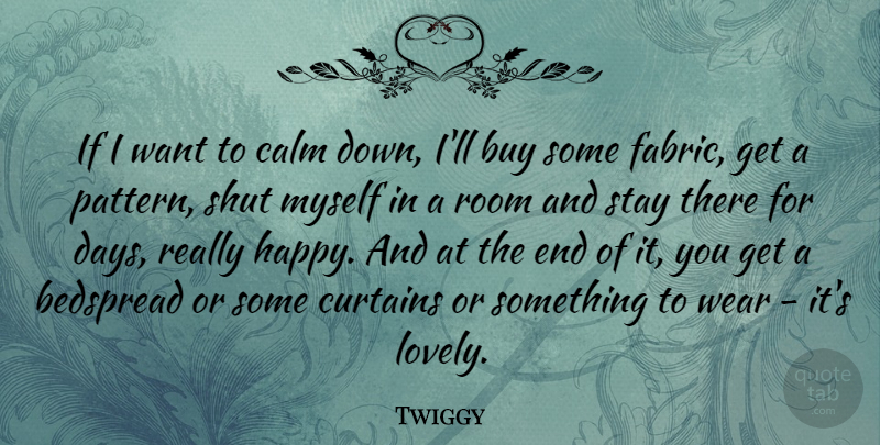 Twiggy Quote About Lovely, Fabric, Patterns: If I Want To Calm...