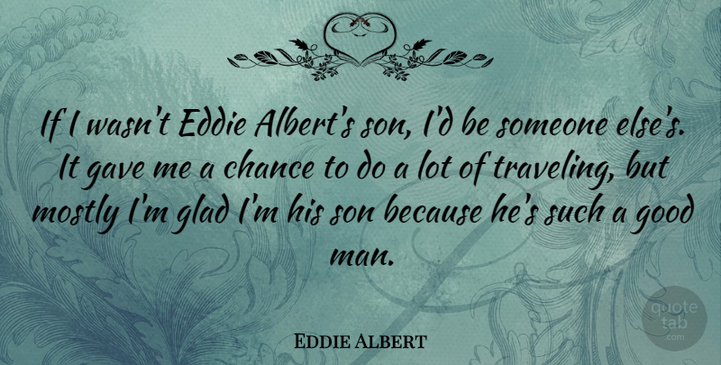 Eddie Albert Quote About Chance, Eddie, Gave, Glad, Good: If I Wasnt Eddie Alberts...