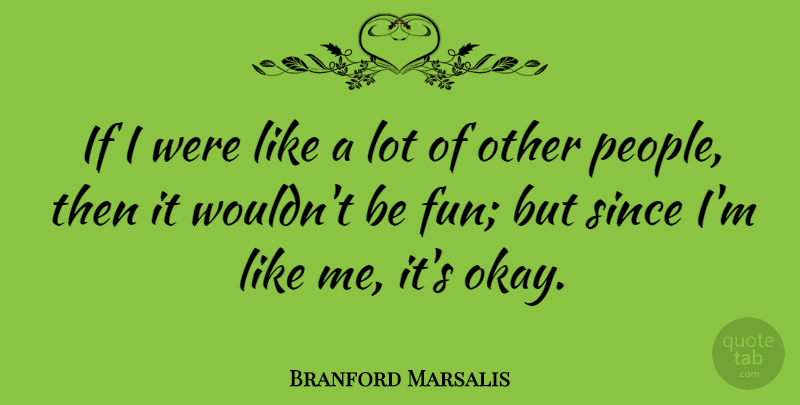 Branford Marsalis Quote About Fun, People, Okay: If I Were Like A...