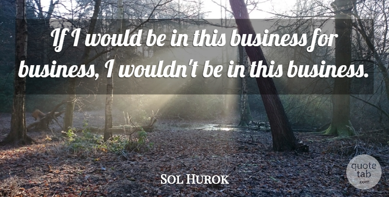 Sol Hurok Quote About American Musician, Business: If I Would Be In...