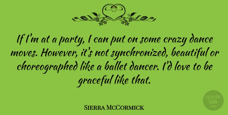 Sierra McCormick Quote About Ballet, Crazy, Graceful, Love: If Im At A Party...
