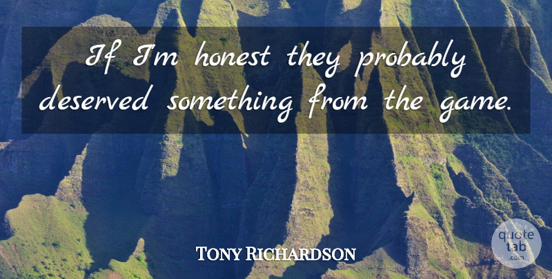 Tony Richardson Quote About Deserved, Honest: If Im Honest They Probably...