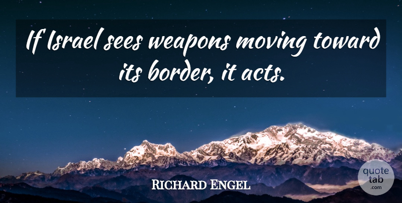 Richard Engel Quote About Israel, Sees, Toward: If Israel Sees Weapons Moving...