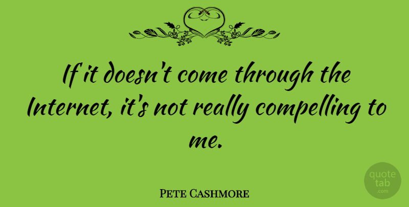 Pete Cashmore Quote About Internet, Compelling, Ifs: If It Doesnt Come Through...
