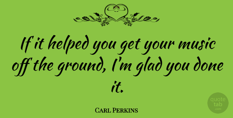 Carl Perkins Quote About American Musician, Helped, Music: If It Helped You Get...