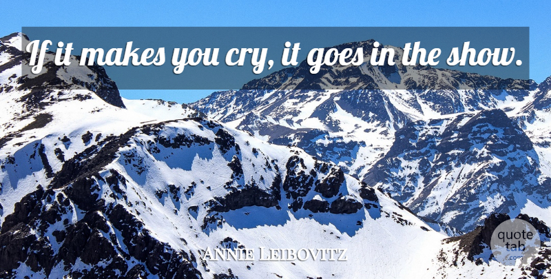 Annie Leibovitz Quote About Photographer, Cry, Shows: If It Makes You Cry...