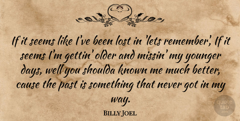 Billy Joel Quote About Past, Way, Causes: If It Seems Like Ive...