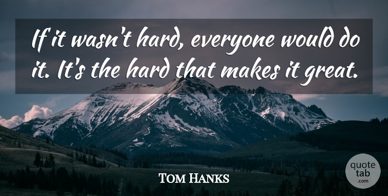 Tom Hanks Quote About Inspirational, Honesty, Work: If It Wasnt Hard Everyone...