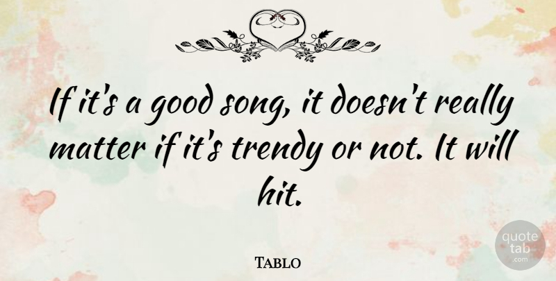 Tablo Quote About Song, Matter, Trendy: If Its A Good Song...