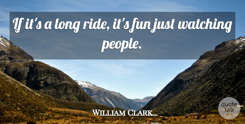 William Clark Quote About Fun, Watching: If Its A Long Ride...