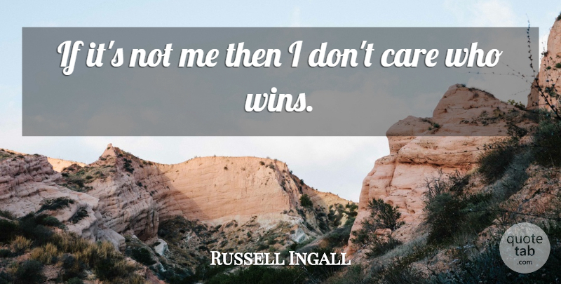 Russell Ingall Quote About Care: If Its Not Me Then...