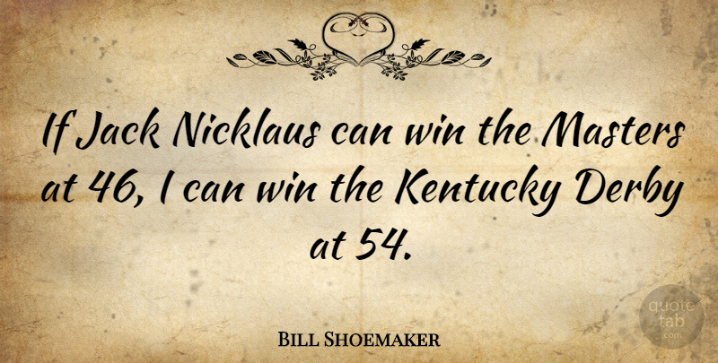 Bill Shoemaker Quote About Winning, Kentucky, Masters: If Jack Nicklaus Can Win...