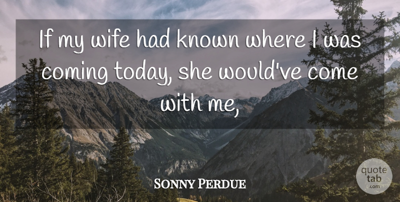 Sonny Perdue Quote About Coming, Known, Wife: If My Wife Had Known...