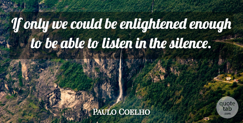 Paulo Coelho Quote About Life, Silence, Able: If Only We Could Be...
