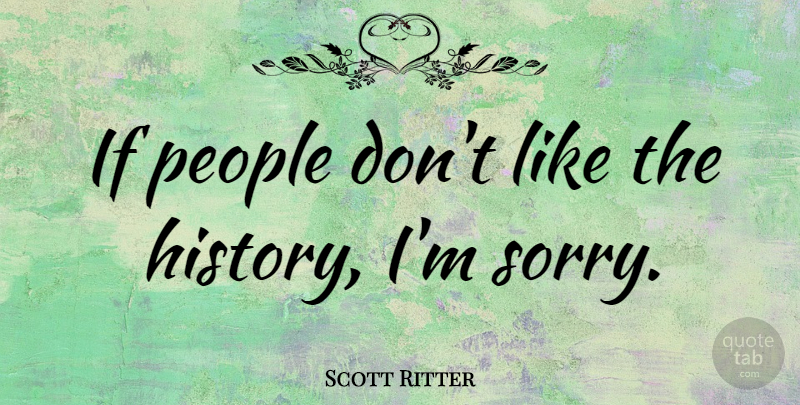 Scott Ritter Quote About Sorry, People, Ifs: If People Dont Like The...