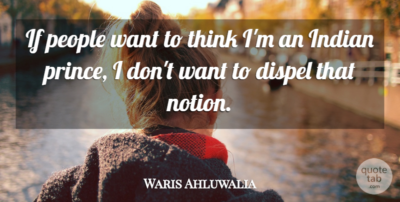 Waris Ahluwalia Quote About Dispel, People: If People Want To Think...