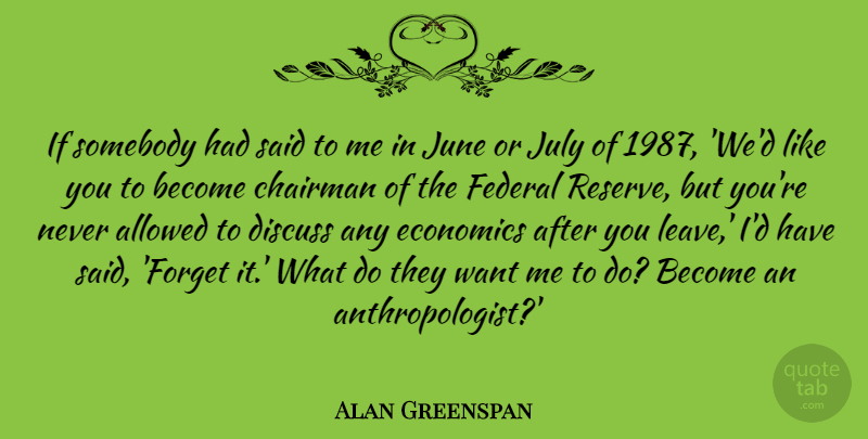 Alan Greenspan Quote About Allowed, Chairman, Discuss, Federal, July: If Somebody Had Said To...