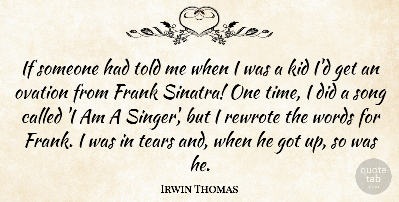 Irwin Thomas Quote About Frank, Kid, Ovation, Tears, Time: If Someone Had Told Me...