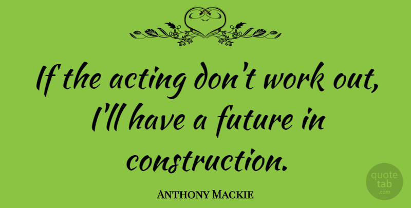 Anthony Mackie Quote About Work Out, Acting, Construction: If The Acting Dont Work...