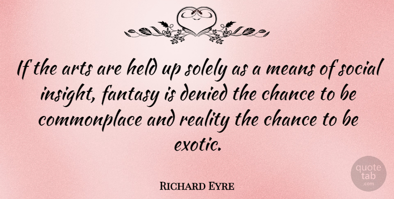 Richard Eyre Quote About Chance, Denied, Fantasy, Held, Means: If The Arts Are Held...