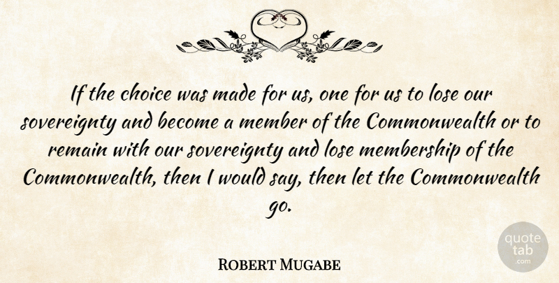 Robert Mugabe Quote About Choice, Lose, Member, Membership, Remain: If The Choice Was Made...