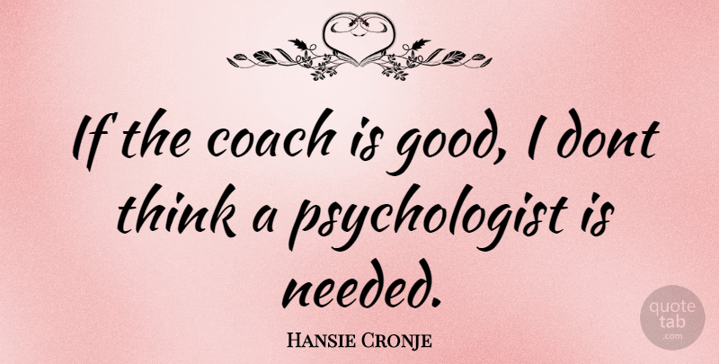 Hansie Cronje Quote About Thinking, Psychologist, Needed: If The Coach Is Good...