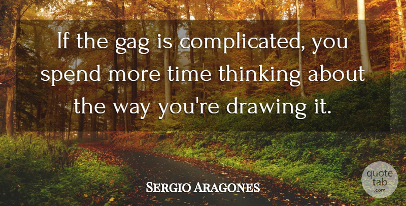Sergio Aragones Quote About Thinking, Drawing, Way: If The Gag Is Complicated...