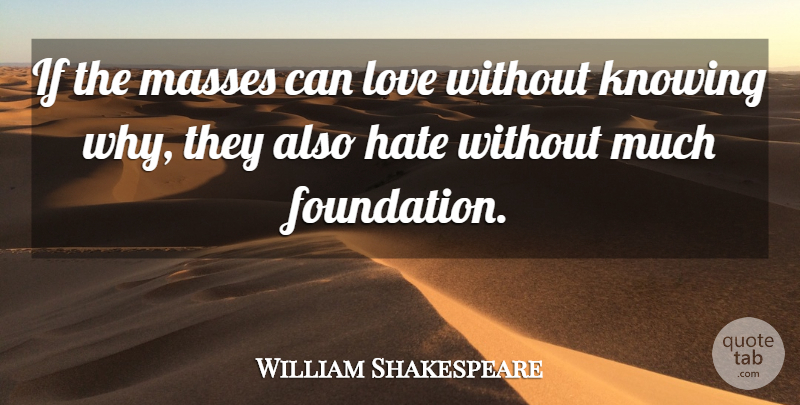 William Shakespeare Quote About Hate, Knowing, Foundation: If The Masses Can Love...
