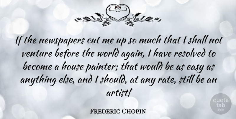 Frederic Chopin Quote About Cutting, Artist, House: If The Newspapers Cut Me...