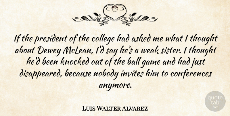 Luis Walter Alvarez Quote About Asked, Ball, Invites, Knocked, Nobody: If The President Of The...