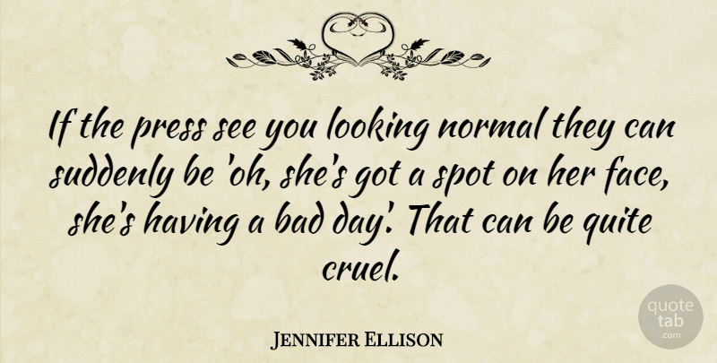 Jennifer Ellison Quote About Bad Day, Faces, Normal: If The Press See You...