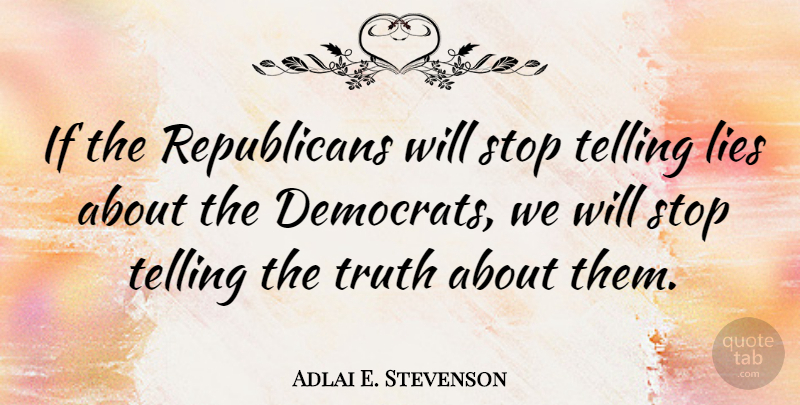 Adlai E. Stevenson Quote About Lies, Telling, Truth: If The Republicans Will Stop...
