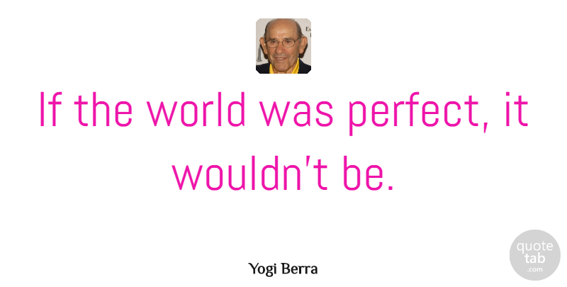 Yogi Berra Quote About Funny, Sports, Sweet: If The World Was Perfect...