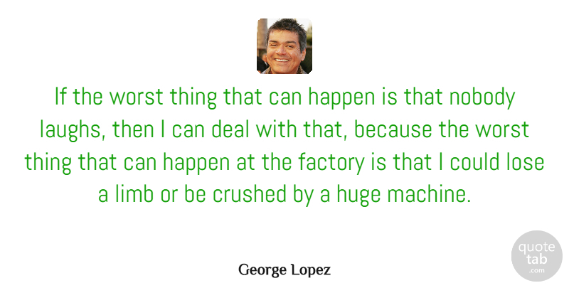 George Lopez Quote About Laughing, Machines, Limbs: If The Worst Thing That...