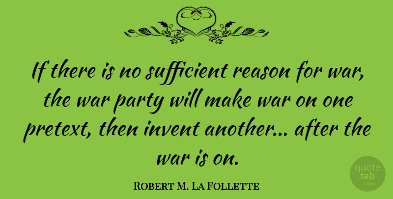Robert M. La Follette Quote About Invent, Sufficient, War: If There Is No Sufficient...
