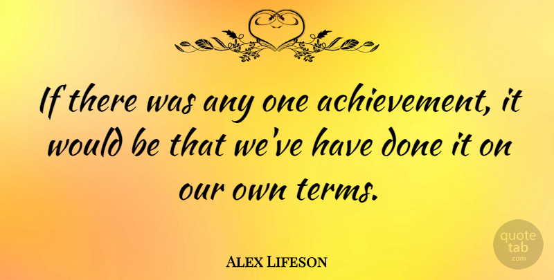 Alex Lifeson Quote About Achievement, Done, Would Be: If There Was Any One...