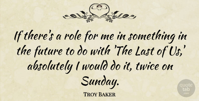 Troy Baker Quote About Absolutely, Future, Role, Twice: If Theres A Role For...