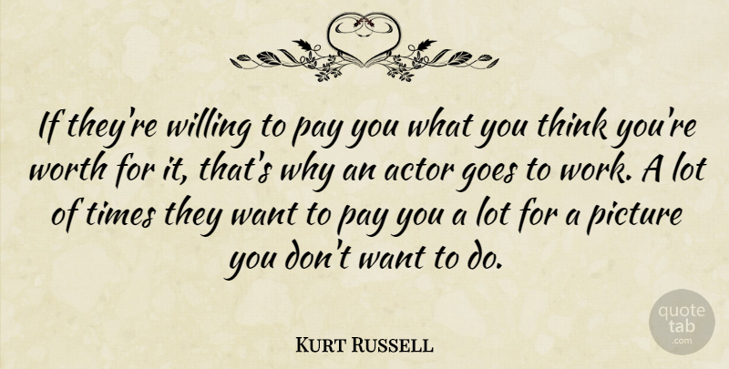 Kurt Russell Quote About Thinking, Want, Pay: If Theyre Willing To Pay...
