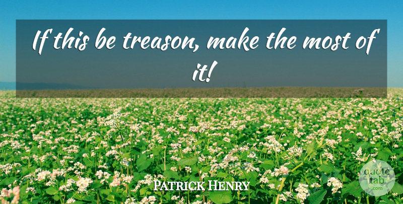 Patrick Henry Quote About Conservative, Treason, Stamp Act: If This Be Treason Make...