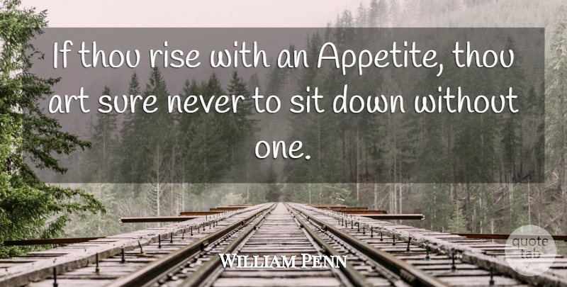 William Penn Quote About Art, Food, Appetite: If Thou Rise With An...