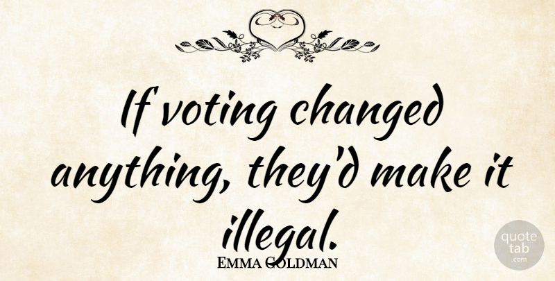 Emma Goldman Quote About Political, Voting, Nerd: If Voting Changed Anything Theyd...