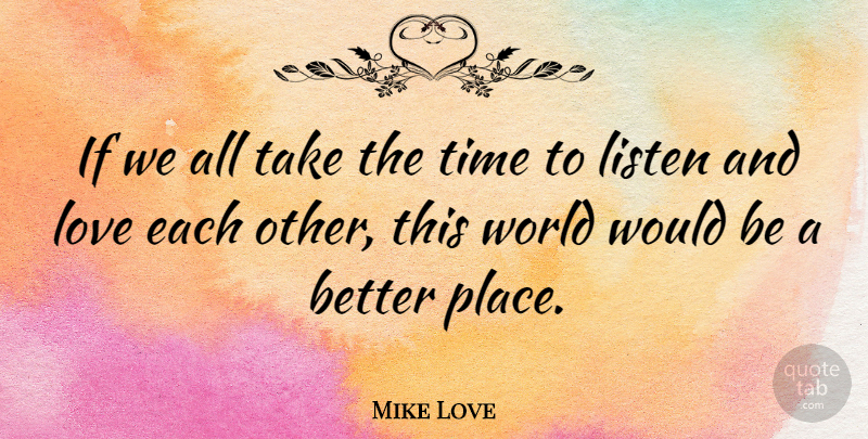 Mike Love Quote About Love, Time: If We All Take The...