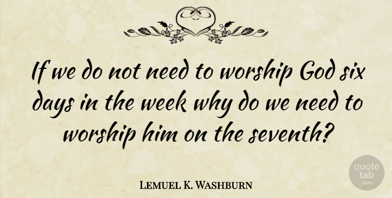 Lemuel K. Washburn Quote About Days, God, Six: If We Do Not Need...