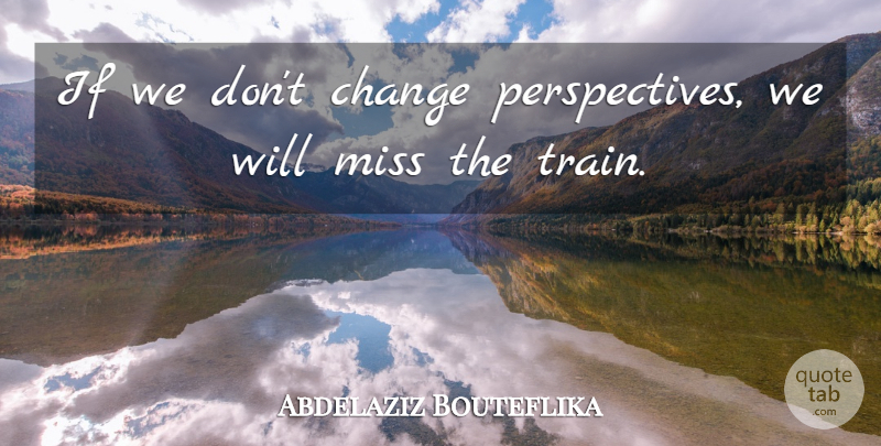 Abdelaziz Bouteflika Quote About Change, Miss: If We Dont Change Perspectives...